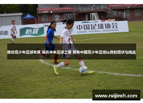 推动青少年足球发展 培养未来足球之星 聚焦中国青少年足球比赛的现状与挑战