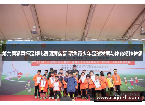 第六届攀翼杯足球比赛圆满落幕 聚焦青少年足球发展与体育精神传承