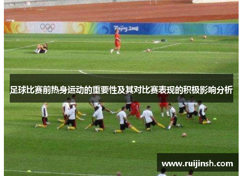 足球比赛前热身运动的重要性及其对比赛表现的积极影响分析