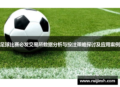 足球比赛必发交易所数据分析与投注策略探讨及应用案例