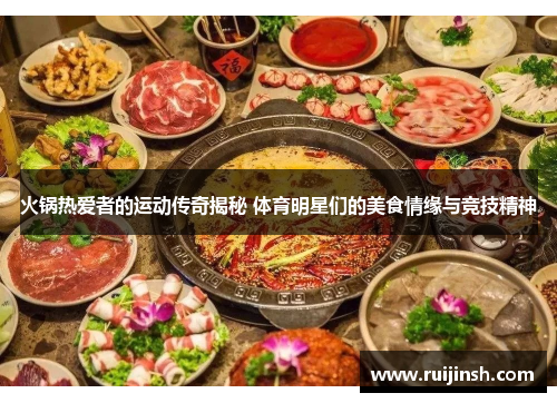 火锅热爱者的运动传奇揭秘 体育明星们的美食情缘与竞技精神
