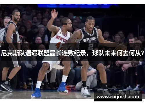 尼克斯队遭遇联盟最长连败纪录，球队未来何去何从？
