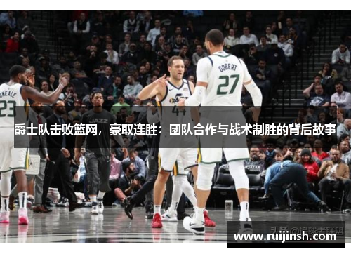 爵士队击败篮网，豪取连胜：团队合作与战术制胜的背后故事