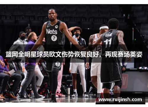 篮网全明星球员欧文伤势恢复良好，再现赛场英姿