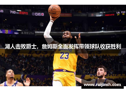 湖人击败爵士，詹姆斯全面发挥带领球队收获胜利