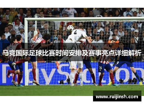 马竞国际足球比赛时间安排及赛事亮点详细解析